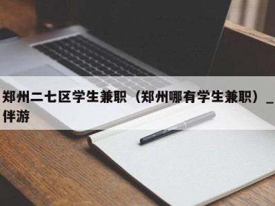 郑州二七区学生兼职（郑州哪有学生兼职）_伴游