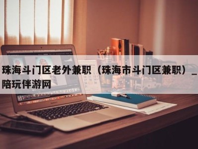 珠海斗门区老外兼职（珠海市斗门区兼职）_陪玩伴游网