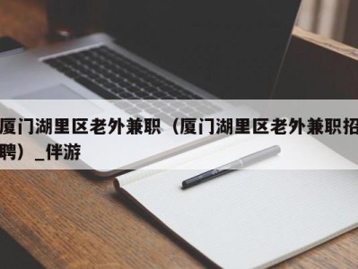 厦门湖里区老外兼职（厦门湖里区老外兼职招聘）_伴游