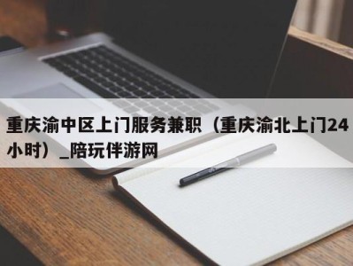 重庆渝中区上门服务兼职（重庆渝北上门24小时）_陪玩伴游网