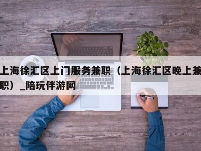 上海徐汇区上门服务兼职（上海徐汇区晚上兼职）_陪玩伴游网