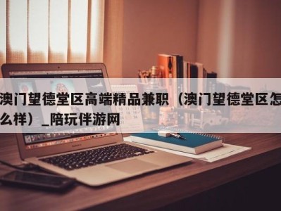 澳门望德堂区高端精品兼职（澳门望德堂区怎么样）_陪玩伴游网