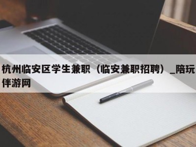 杭州临安区学生兼职（临安兼职招聘）_陪玩伴游网