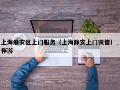 上海静安区上门服务（上海静安上门微信）_伴游