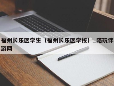 福州长乐区学生（福州长乐区学校）_陪玩伴游网