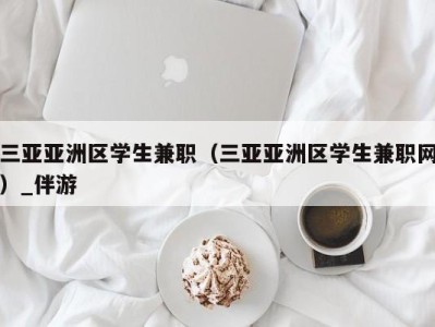 三亚亚洲区学生兼职（三亚亚洲区学生兼职网）_伴游