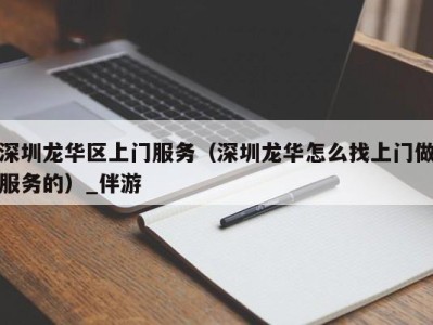 深圳龙华区上门服务（深圳龙华怎么找上门做服务的）_伴游