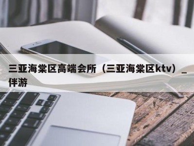 三亚海棠区高端会所（三亚海棠区ktv）_伴游